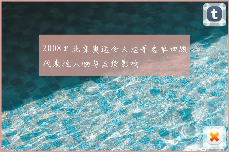 2008年北京奥运会火炬手名单回顾代表性人物与后续影响