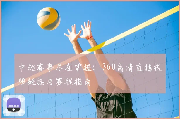 中超赛事尽在掌握：360高清直播视频链接与赛程指南