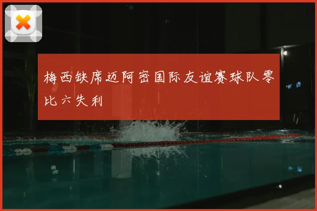 梅西缺席迈阿密国际友谊赛球队零比六失利