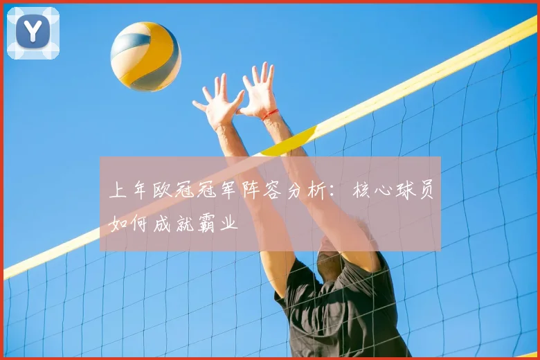 上年欧冠冠军阵容分析：核心球员如何成就霸业