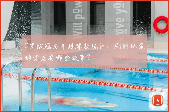 C罗欧冠历年进球数统计：刷新纪录的背后有哪些故事？