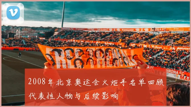 2008年北京奥运会火炬手名单回顾代表性人物与后续影响