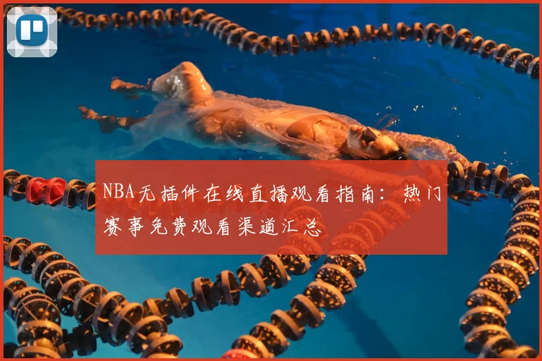 NBA无插件在线直播观看指南：热门赛事免费观看渠道汇总