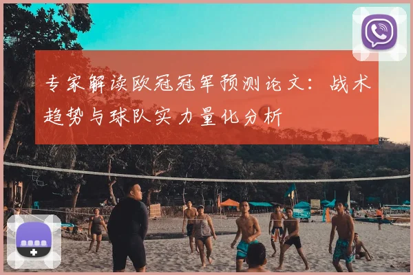 专家解读欧冠冠军预测论文：战术趋势与球队实力量化分析