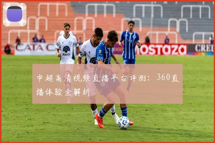 中超高清视频直播平台评测：360直播体验全解析