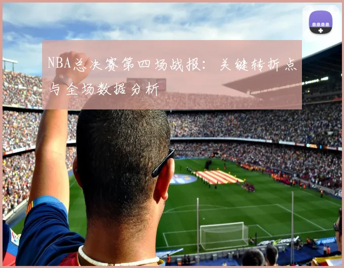 NBA总决赛第四场战报：关键转折点与全场数据分析